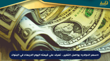 «سعر الدولار» يواصل التغير.. تعرف على قيمته اليوم الأربعاء في البنوك